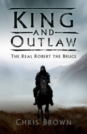 King And Outlaw: The Real Robert The Bruce by Chris Brown