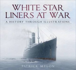 White Star Liners At War: A History Through Illustrations by Patrick Mylon