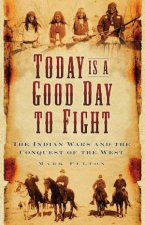 Today Is A Good Day To Fight The Indian Wars And The Conquest Of The West