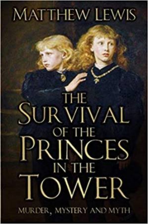 Survival Of The Princes In The Tower: Murder, Mystery And Myth by Matthew Lewis