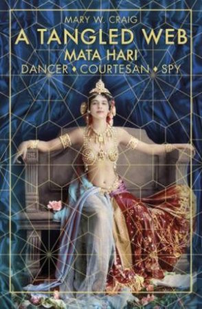 Tangled Web: Mata Hari: Dancer, Courtesan, Spy by Mary Craig