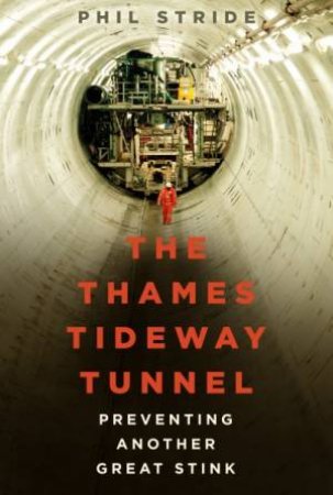 The Thames Tideway Tunnel: Preventing Another Great Stink by Phil Stride