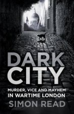 Dark City Murder Vice And Mayhem In Wartime London