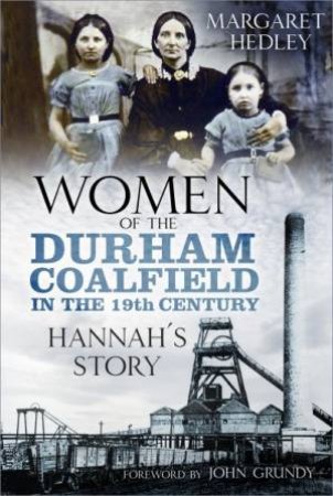 Women Of The Durham Coalfield In The 19th Century: Hannah's Story by Margaret Hedley