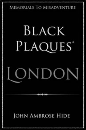 Black Plaques London: Memorials To Misadventure by John Ambrose Hide