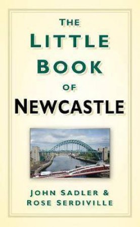 Little Book Of Newcastle by John Sadler & Rose Serdiville
