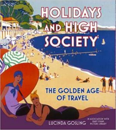 Holidays And High Society: The Golden Age Of Travel by Lucinda Gosling