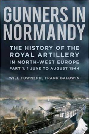 Gunners In Normandy by Frank Baldwin &  Will Townend