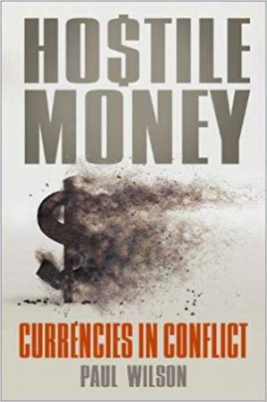 Hostile Money: Currencies In Conflict by Paul Wilson