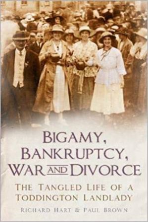 Bigamy, Bankruptcy, War And Divorce: The Tangled Life Of A Toddington Landlady by Richard Hart & Paul Brown