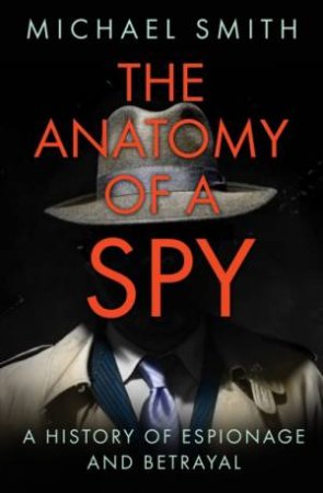 The Anatomy Of A Spy: A History Of Espionage And Betrayal by Michael Smith