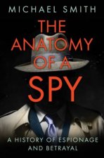 The Anatomy Of A Spy A History Of Espionage And Betrayal