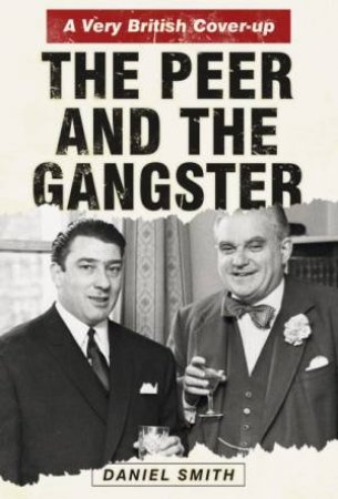Peer And The Gangster: A Very British Cover-Up by Daniel Smith