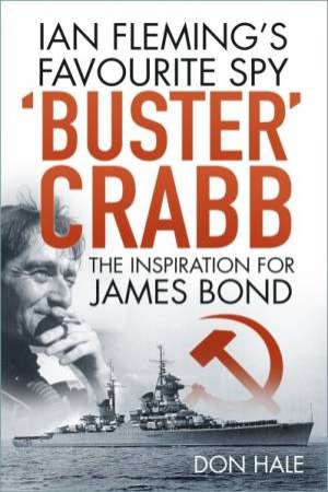 Buster Crabb: Ian Fleming's Favourite Spy, The Inspiration For James Bond by Don Hale
