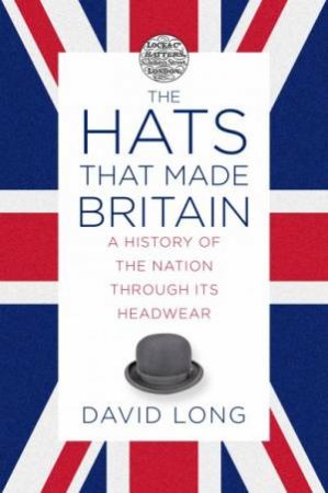 Hats That Made Britain by David Long