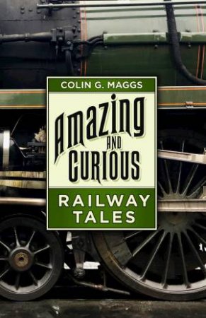 Amazing And Curious Railway Tales by Colin G. Maggs