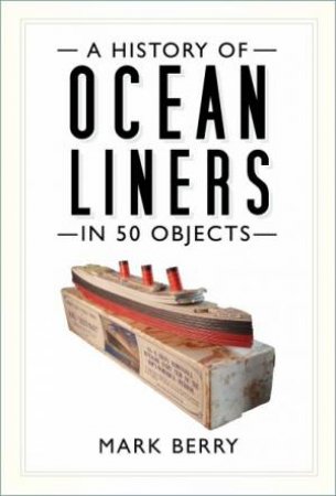 A History Of Ocean Liners In 50 Objects by Mark Berry