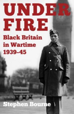 Under Fire: Black Britain In Wartime 1939-45 by Stephen Bourne