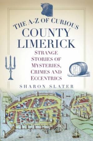 The A-Z Of Curious County Limerick by Sharon Slater