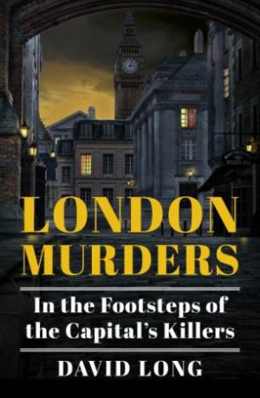 London Murders: In The Footsteps Of The Capital's Killers by David Long