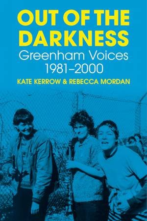 Out Of The Darkness: Greenham Voices 1981-2000 by Kate Kerrow