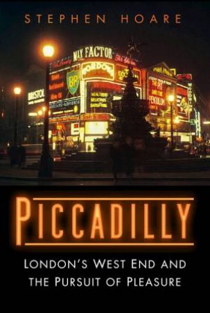 Piccadilly: London's West End And The Pursuit Of Pleasure by Stephen Hoare