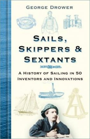 Sails, Skippers & Sextants: A History Of Sailing In 50 Inventors And Innovations