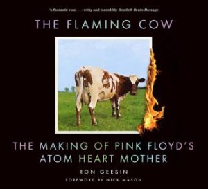The Flaming Cow: The Making Of Pink Floyd's Atom Heart Mother by Ron Geesin