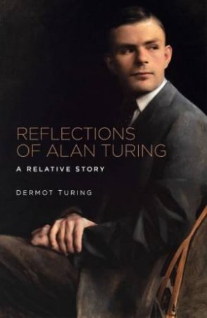 Reflections Of Alan Turing: A Relative Story by Dermot Turing
