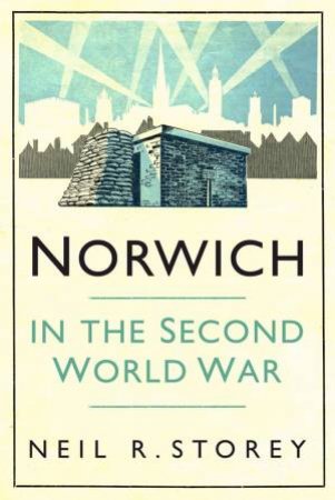 Norwich In The Second World War by Neil Storey