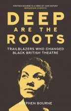 Deep Are The Roots Trailblazers Who Changed Black British Theatre
