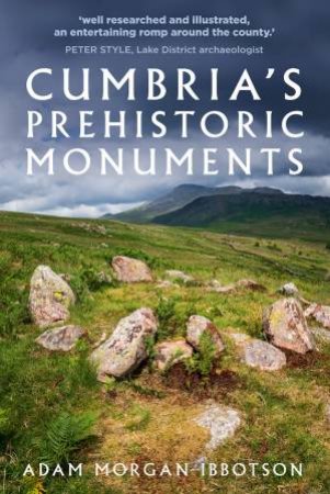 Cumbria's Prehistoric Monuments by Adam Morgan Ibbotson