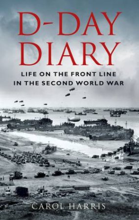 D-Day Diary: Life On The Front Line In The Second World War