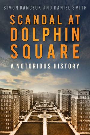 Scandal At Dolphin Square: A Notorious History by Simon Danczuk & Daniel Smith