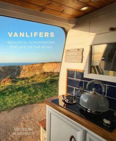 VanLifers: Beautiful Conversions For Life On The Road by Alex Waite