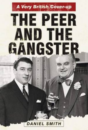The Peer And The Gangster: A Very British Cover-up by Daniel Smith