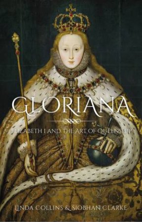 Gloriana: Elizabeth I And The Art Of Queenship by Linda Collins 