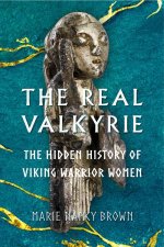 The Real Valkyrie The Hidden History Of Viking Warrior Women