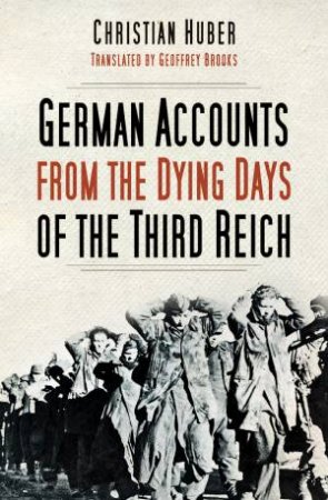 German Accounts From The Dying Days Of The Third Reich by Christian Huber