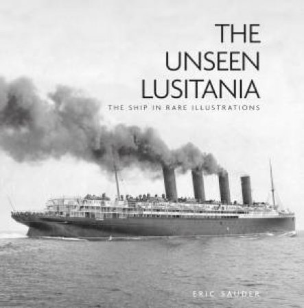 Unseen Lusitania: The Ship In Rare Illustrations by Eric Sauder