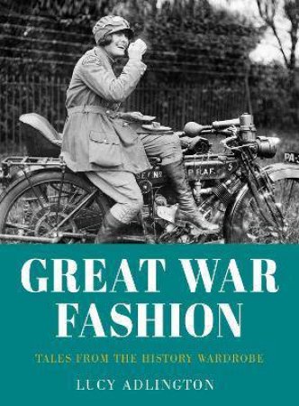 Great War Fashion: Tales From The History Wardrobe by Lucy Adlington