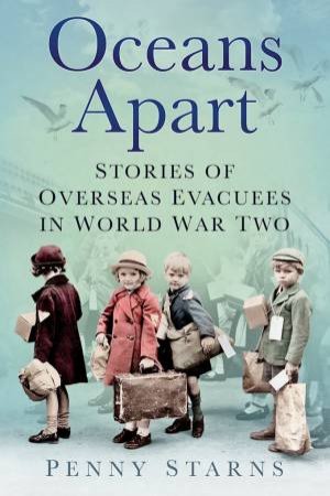 Oceans Apart: Stories Of Overseas Evacuees In World War Two by Penny Starns