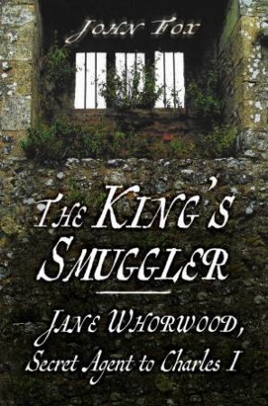 King's Smuggler: Jane Whorwood, Secret Agent To Charles I by John Fox