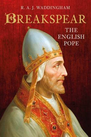 Breakspear: The English Pope by R. A. J. Waddingham