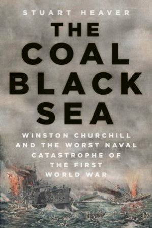 Coal Black Sea: Winston Churchill And The Worst Naval Catastrophe Of The First World War by Stuart Heaver