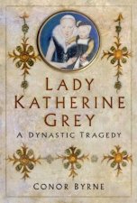 Lady Katherine Grey A Dynastic Tragedy