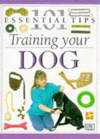 101 Essential Tips: Training Your Dog by Various