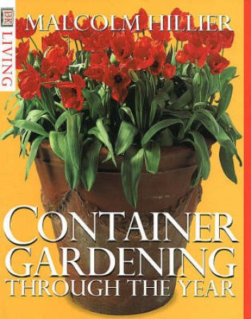 DK Living: Container Gardening Through The Year by Malcolm Hillier
