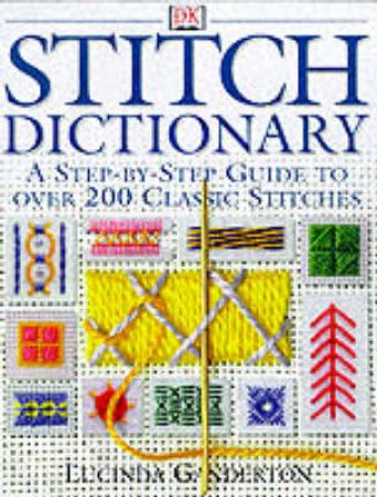 Stitch Dictionary: A Step By Step Guide To Over 200 Classic Stitches by Lucinda Ganderton