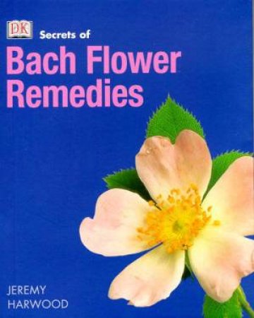 Secrets Of Bach Flower Remedies by Jeremy Harwood
